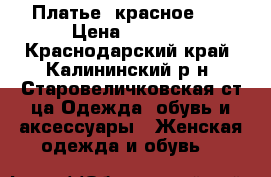 Платье  красное    › Цена ­ 1 200 - Краснодарский край, Калининский р-н, Старовеличковская ст-ца Одежда, обувь и аксессуары » Женская одежда и обувь   
